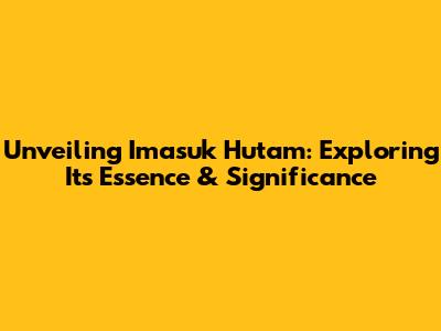 Unveiling 'Imasuk Hutam': Exploring Its Essence & Significance