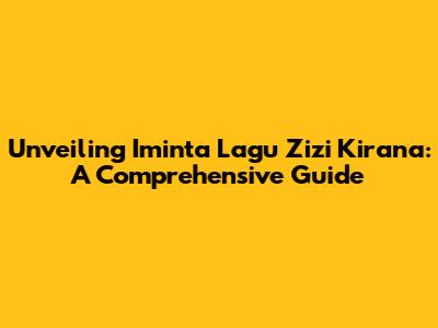 Unveiling 'Iminta Lagu Zizi Kirana': A Comprehensive Guide