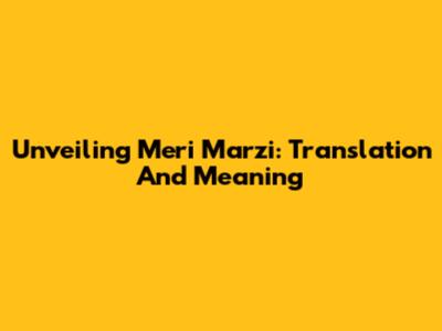 Unveiling 'Meri Marzi': Translation And Meaning