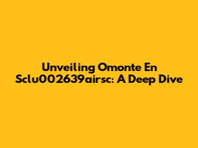 Unveiling 'Omonte En Sclu002639airsc': A Deep Dive