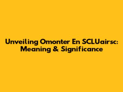 Unveiling 'Omonter En SCLU'airsc': Meaning & Significance