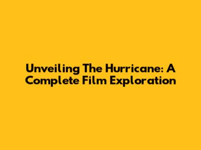 Unveiling 'The Hurricane': A Complete Film Exploration