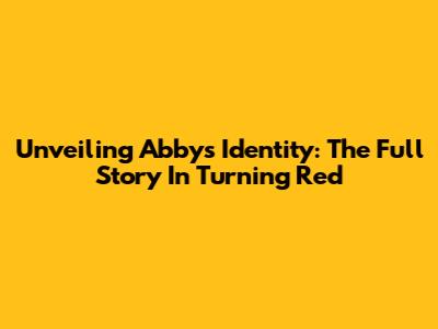 Unveiling Abby's Identity: The Full Story In Turning Red