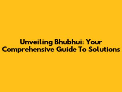 Unveiling Bhubhui: Your Comprehensive Guide To Solutions