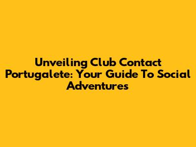 Unveiling Club Contact Portugalete: Your Guide To Social Adventures