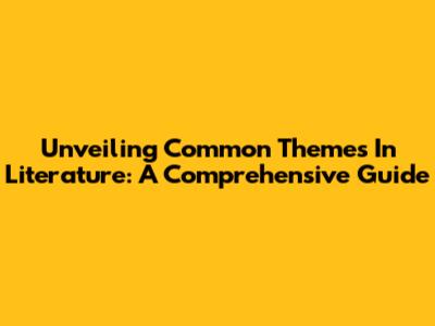 Unveiling Common Themes In Literature: A Comprehensive Guide