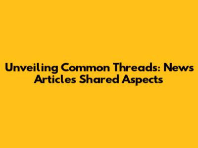 Unveiling Common Threads: News Articles' Shared Aspects