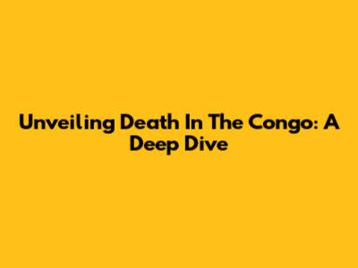 Unveiling Death In The Congo: A Deep Dive