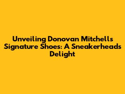 Unveiling Donovan Mitchell's Signature Shoes: A Sneakerhead's Delight