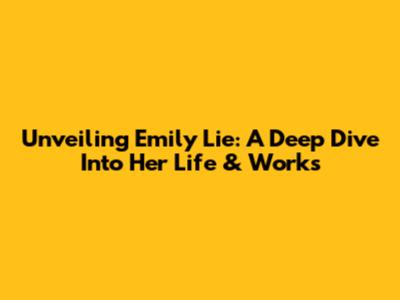 Unveiling Emily Lie: A Deep Dive Into Her Life & Works