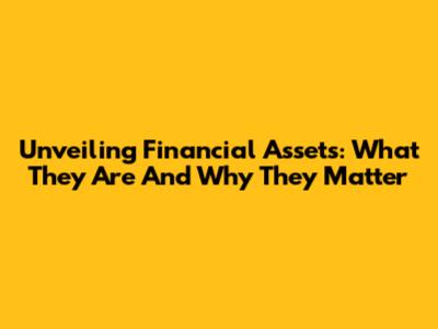 Unveiling Financial Assets: What They Are And Why They Matter