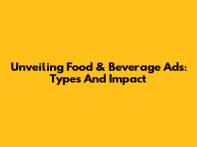 Unveiling Food & Beverage Ads: Types And Impact