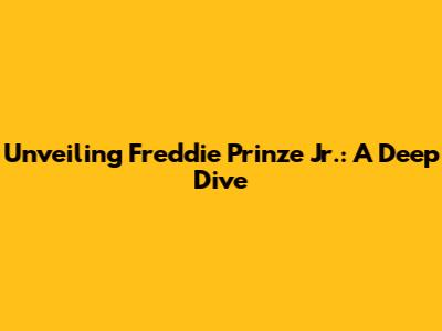 Unveiling Freddie Prinze Jr.: A Deep Dive