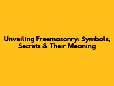 Unveiling Freemasonry: Symbols, Secrets & Their Meaning
