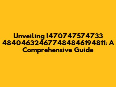 Unveiling I470747574733 484046324677484846194811: A Comprehensive Guide