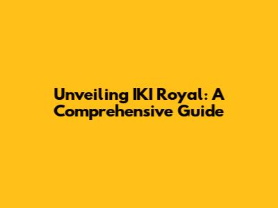 Unveiling IKI Royal: A Comprehensive Guide