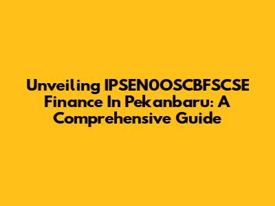 Unveiling IPSEN0OSCBFSCSE Finance In Pekanbaru: A Comprehensive Guide
