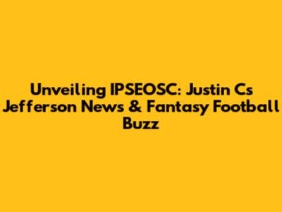 Unveiling IPSEOSC: Justin C's Jefferson News & Fantasy Football Buzz