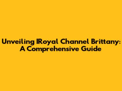 Unveiling IRoyal Channel Brittany: A Comprehensive Guide