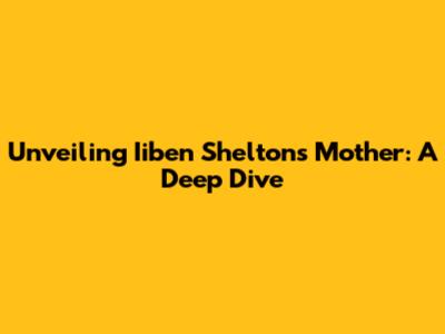 Unveiling Iiben Shelton's Mother: A Deep Dive