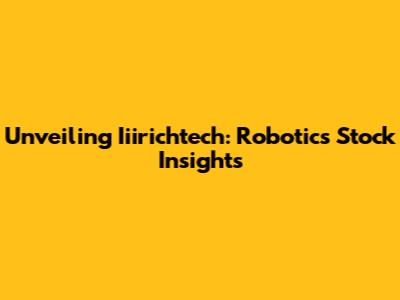 Unveiling Iiirichtech: Robotics Stock Insights