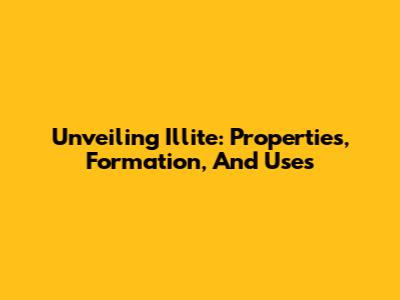 Unveiling Illite: Properties, Formation, And Uses