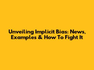 Unveiling Implicit Bias: News, Examples & How To Fight It