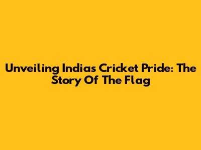 Unveiling India's Cricket Pride: The Story Of The Flag