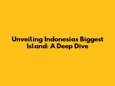Unveiling Indonesia's Biggest Island: A Deep Dive