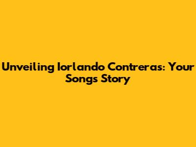 Unveiling Iorlando Contreras: Your Song's Story