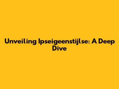 Unveiling Ipseigeenstijlse: A Deep Dive