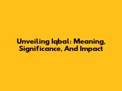 Unveiling Iqbal: Meaning, Significance, And Impact