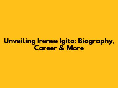 Unveiling Irenee Igita: Biography, Career & More