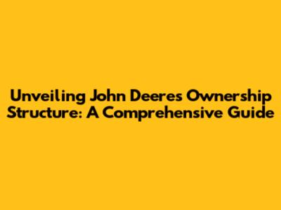 Unveiling John Deere's Ownership Structure: A Comprehensive Guide