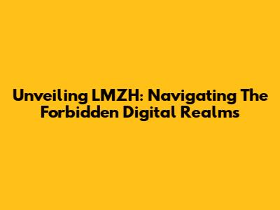 Unveiling LMZH: Navigating The Forbidden Digital Realms