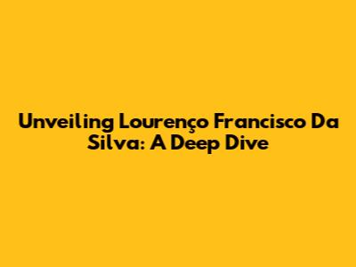 Unveiling Lourenço Francisco Da Silva: A Deep Dive