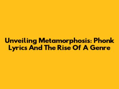 Unveiling Metamorphosis: Phonk Lyrics And The Rise Of A Genre