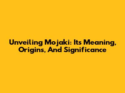 Unveiling Mojaki: Its Meaning, Origins, And Significance