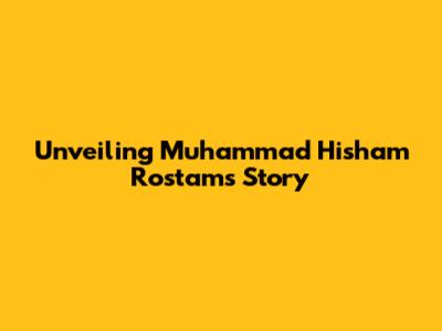 Unveiling Muhammad Hisham Rostam's Story