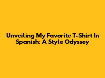 Unveiling My Favorite T-Shirt In Spanish: A Style Odyssey