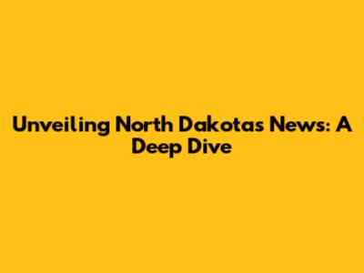 Unveiling North Dakota's News: A Deep Dive