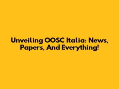 Unveiling OOSC Italia: News, Papers, And Everything!