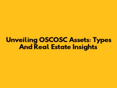 Unveiling OSCOSC Assets: Types And Real Estate Insights