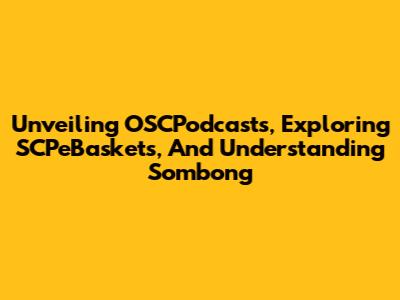 Unveiling OSCPodcasts, Exploring SCPeBaskets, And Understanding Sombong