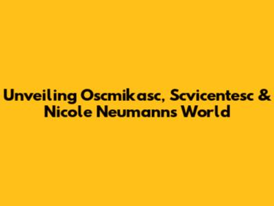 Unveiling Oscmikasc, Scvicentesc & Nicole Neumann's World