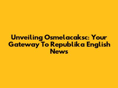 Unveiling Osmelacaksc: Your Gateway To Republika English News