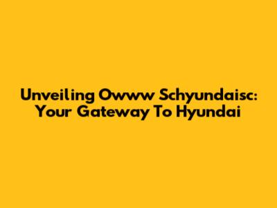 Unveiling Owww Schyundaisc: Your Gateway To Hyundai