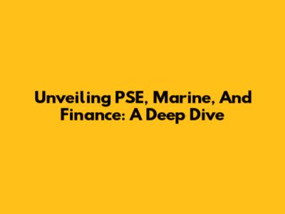 Unveiling PSE, Marine, And Finance: A Deep Dive