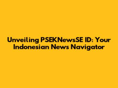 Unveiling PSEKNewsSE ID: Your Indonesian News Navigator