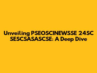 Unveiling PSEOSCINEWSSE 24SC SESCSASASCSE: A Deep Dive